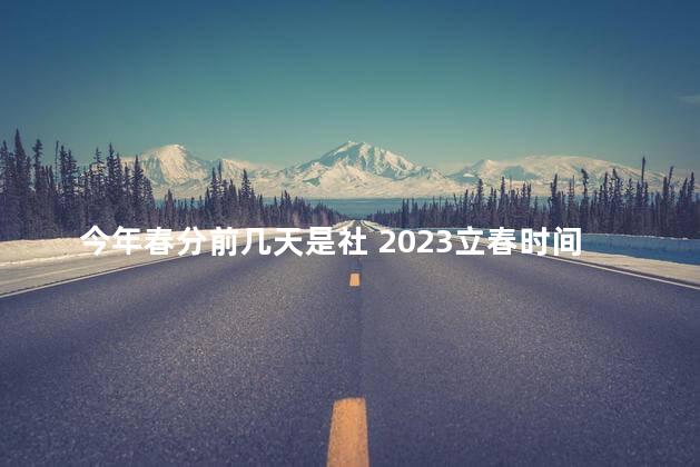 今年春分前几天是社 2023立春时间几点几分